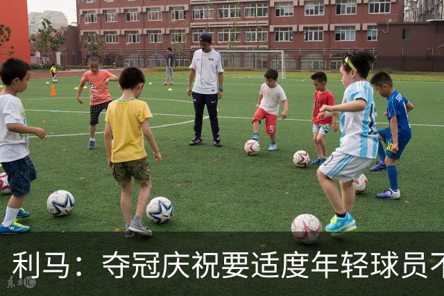 利马：夺冠庆祝要适度年轻球员不能飘
